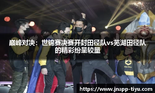 巅峰对决：世锦赛决赛开封田径队vs芜湖田径队的精彩纷呈较量