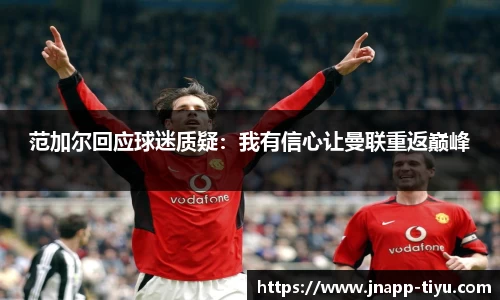 范加尔回应球迷质疑：我有信心让曼联重返巅峰