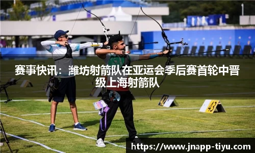 赛事快讯：潍坊射箭队在亚运会季后赛首轮中晋级上海射箭队