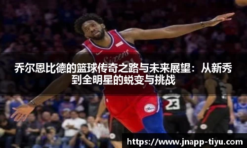 乔尔恩比德的篮球传奇之路与未来展望：从新秀到全明星的蜕变与挑战