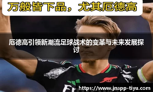 厄德高引领新潮流足球战术的变革与未来发展探讨